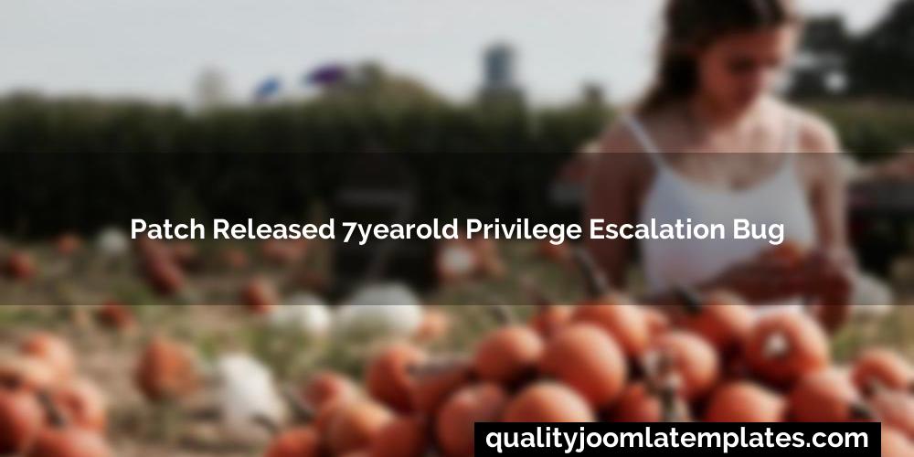 Patch released 7yearold privilege escalation bug